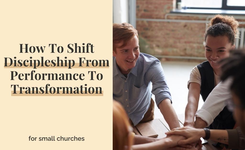How To Shift Discipleship From Performance To Transformation